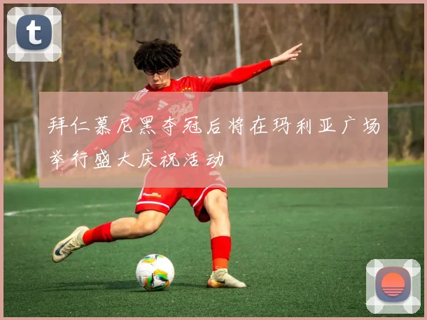 拜仁慕尼黑夺冠后将在玛利亚广场举行盛大庆祝活动
