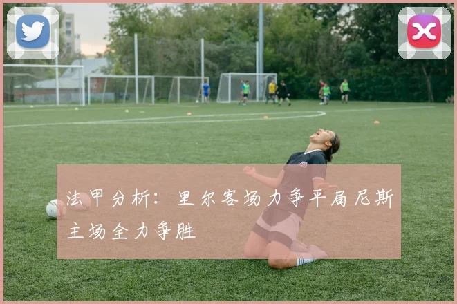 法甲分析：里尔客场力争平局尼斯主场全力争胜