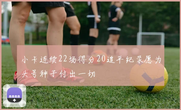 小卡连续22场得分20追平纪录愿为头号种子付出一切