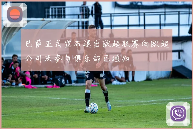 巴萨正式宣布退出欧超联赛向欧超公司及参与俱乐部已通知