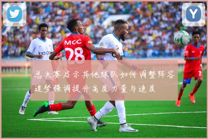 总决赛启示其他球队如何调整阵容追梦强调提升高度力量与速度