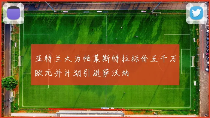 亚特兰大为帕莱斯特拉标价五千万欧元并计划引进萨沃纳