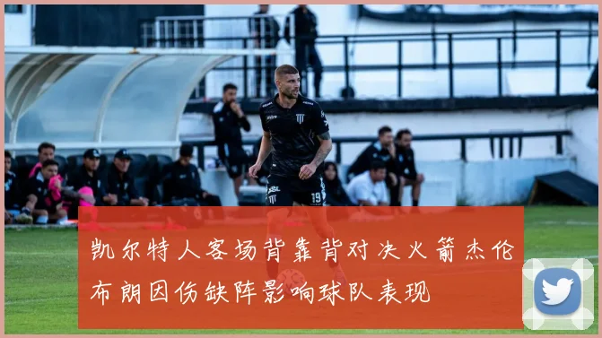 凯尔特人客场背靠背对决火箭杰伦布朗因伤缺阵影响球队表现
