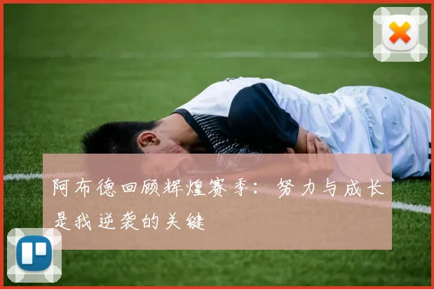 阿布德回顾辉煌赛季：努力与成长是我逆袭的关键