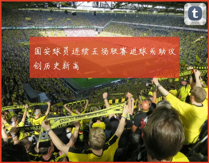 国安球员连续五场联赛进球或助攻创历史新高