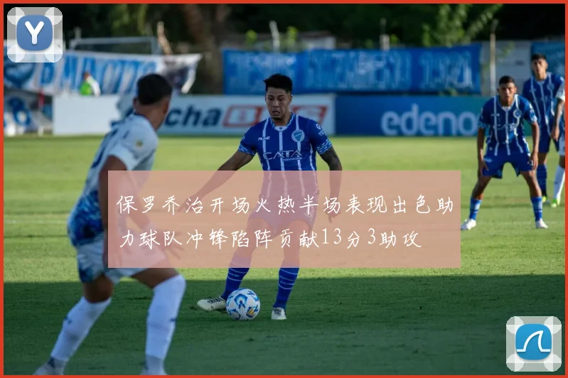保罗乔治开场火热半场表现出色助力球队冲锋陷阵贡献13分3助攻