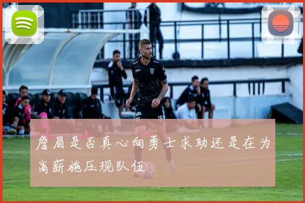 詹眉是否真心向勇士求助还是在为高薪施压现队伍