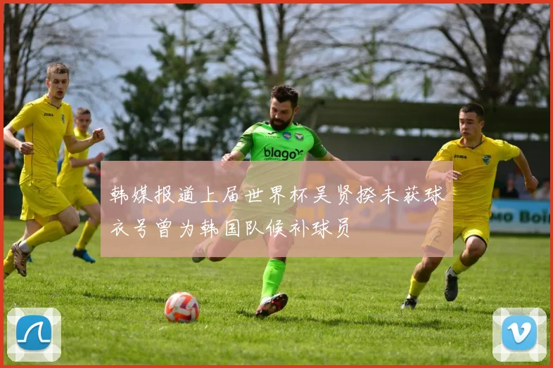 韩媒报道上届世界杯吴贤揆未获球衣号曾为韩国队候补球员