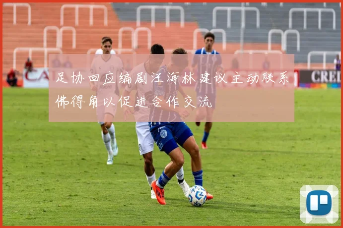 足协回应编剧汪海林建议主动联系佛得角以促进合作交流