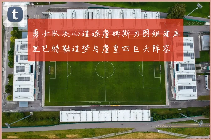 勇士队决心追逐詹姆斯力图组建库里巴特勒追梦与詹皇四巨头阵容